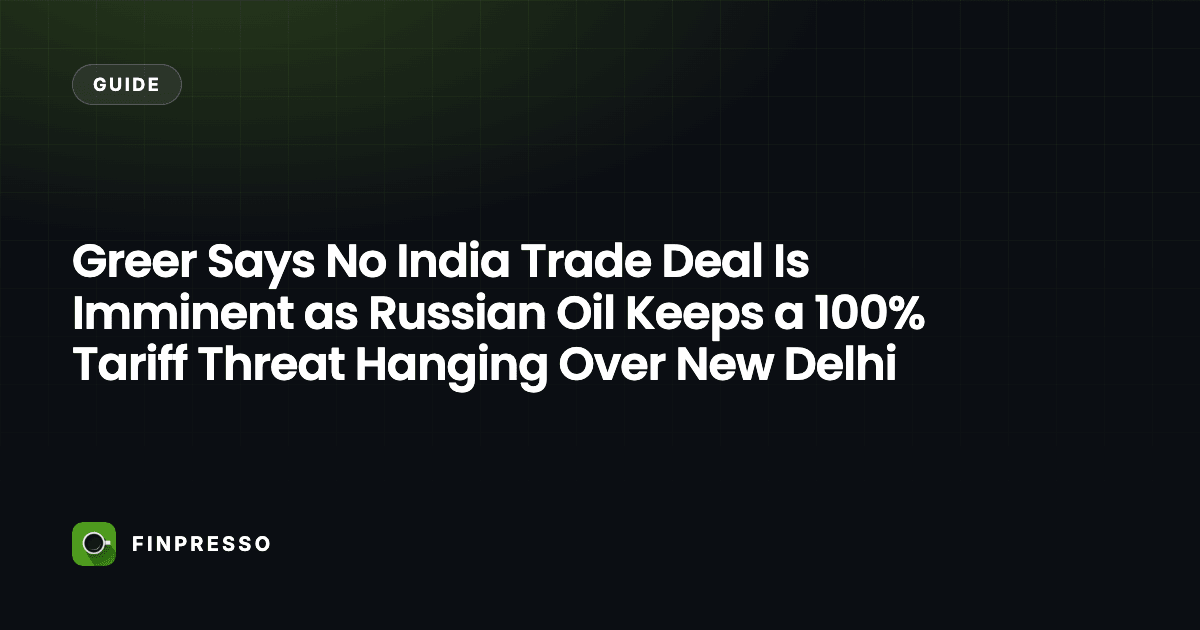 Greer Says No India Trade Deal Is Imminent as Russian Oil Keeps a 100% Tariff Threat Hanging Over New Delhi